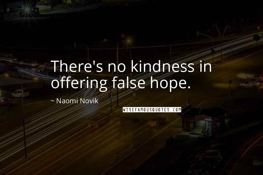 Naomi Novik Quotes: There's no kindness in offering false hope.