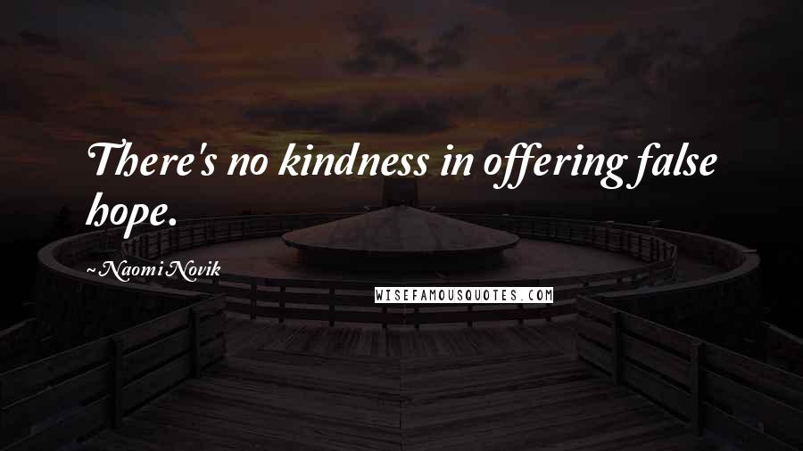 Naomi Novik Quotes: There's no kindness in offering false hope.