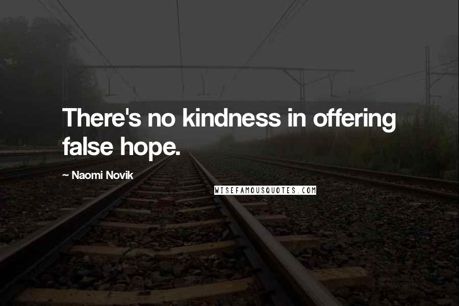 Naomi Novik Quotes: There's no kindness in offering false hope.