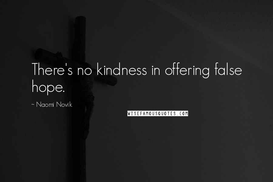 Naomi Novik Quotes: There's no kindness in offering false hope.