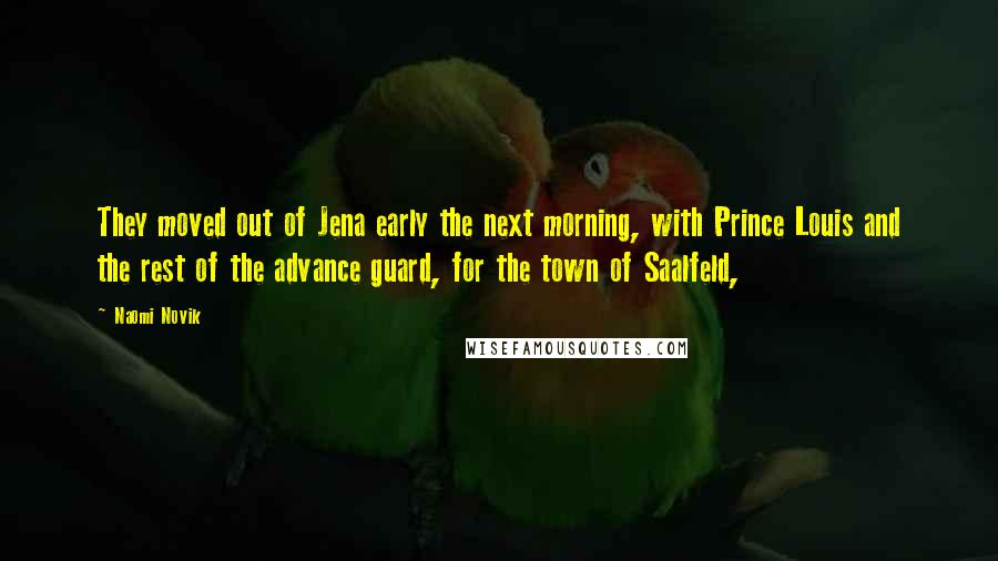 Naomi Novik Quotes: They moved out of Jena early the next morning, with Prince Louis and the rest of the advance guard, for the town of Saalfeld,