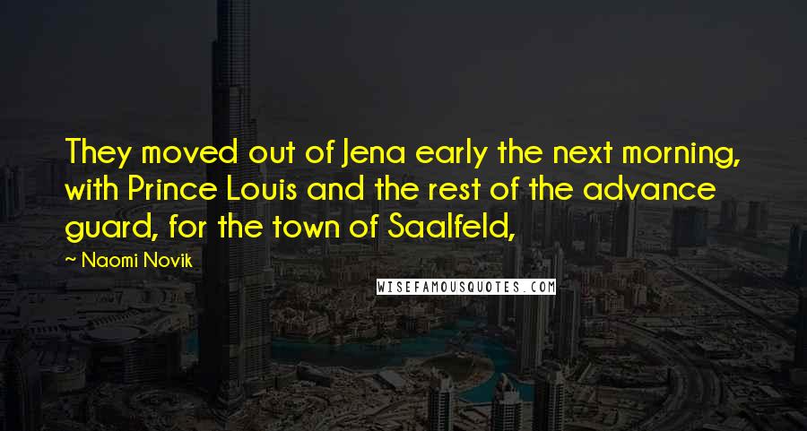 Naomi Novik Quotes: They moved out of Jena early the next morning, with Prince Louis and the rest of the advance guard, for the town of Saalfeld,