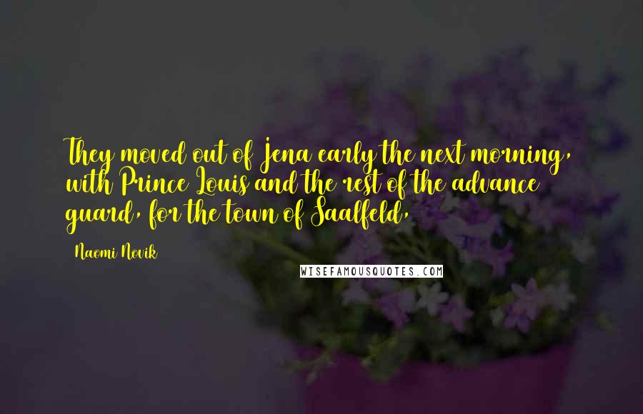 Naomi Novik Quotes: They moved out of Jena early the next morning, with Prince Louis and the rest of the advance guard, for the town of Saalfeld,