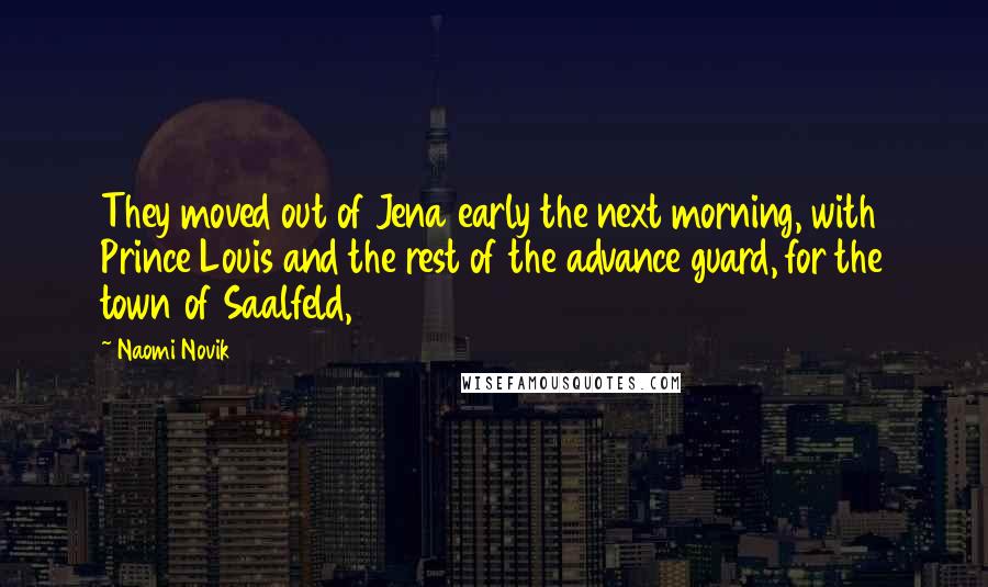 Naomi Novik Quotes: They moved out of Jena early the next morning, with Prince Louis and the rest of the advance guard, for the town of Saalfeld,