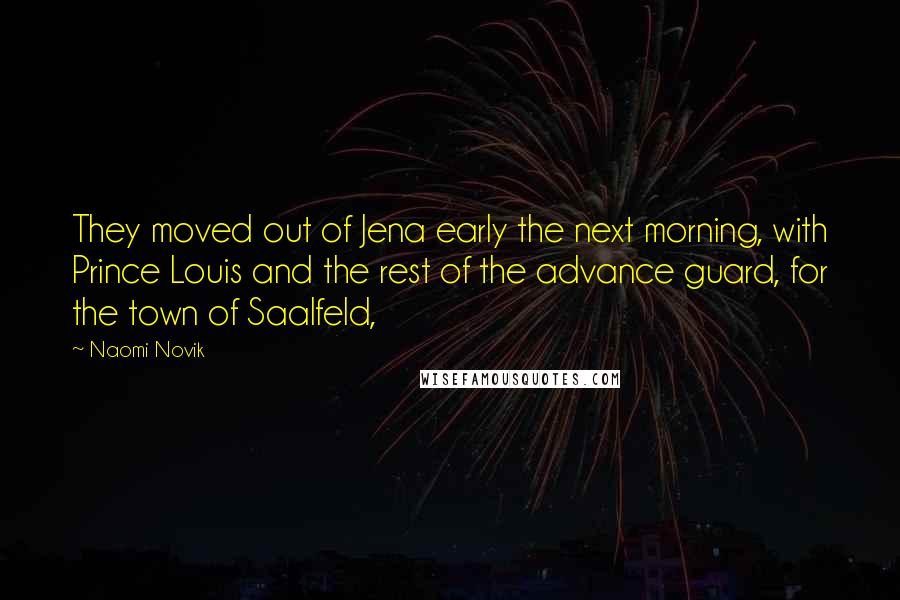 Naomi Novik Quotes: They moved out of Jena early the next morning, with Prince Louis and the rest of the advance guard, for the town of Saalfeld,
