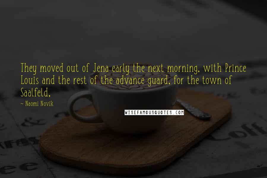 Naomi Novik Quotes: They moved out of Jena early the next morning, with Prince Louis and the rest of the advance guard, for the town of Saalfeld,