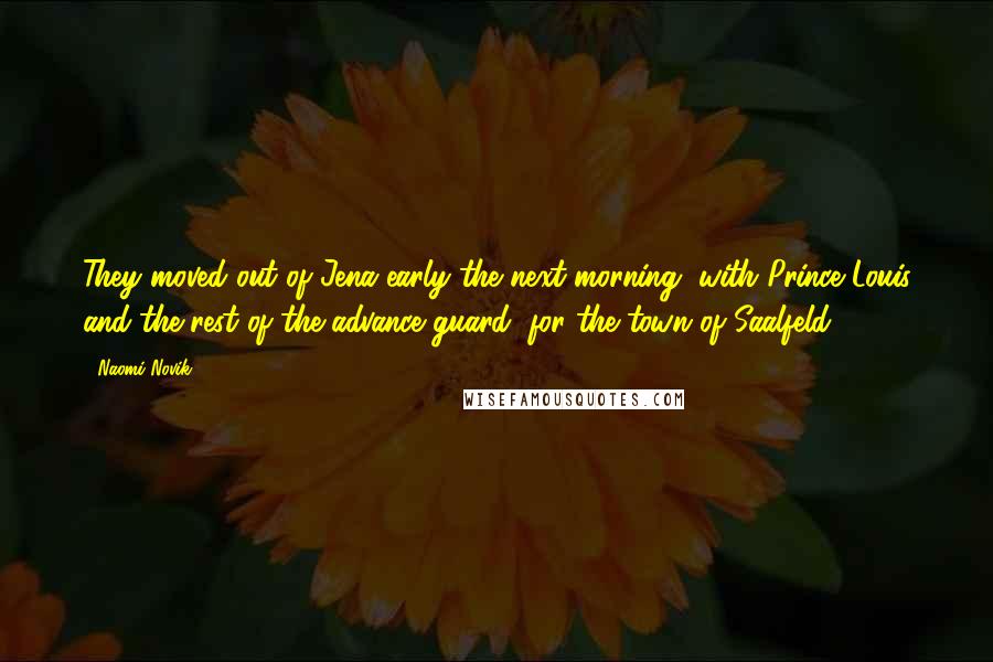 Naomi Novik Quotes: They moved out of Jena early the next morning, with Prince Louis and the rest of the advance guard, for the town of Saalfeld,