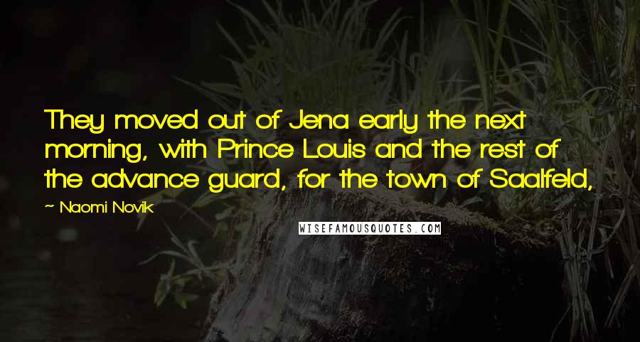 Naomi Novik Quotes: They moved out of Jena early the next morning, with Prince Louis and the rest of the advance guard, for the town of Saalfeld,