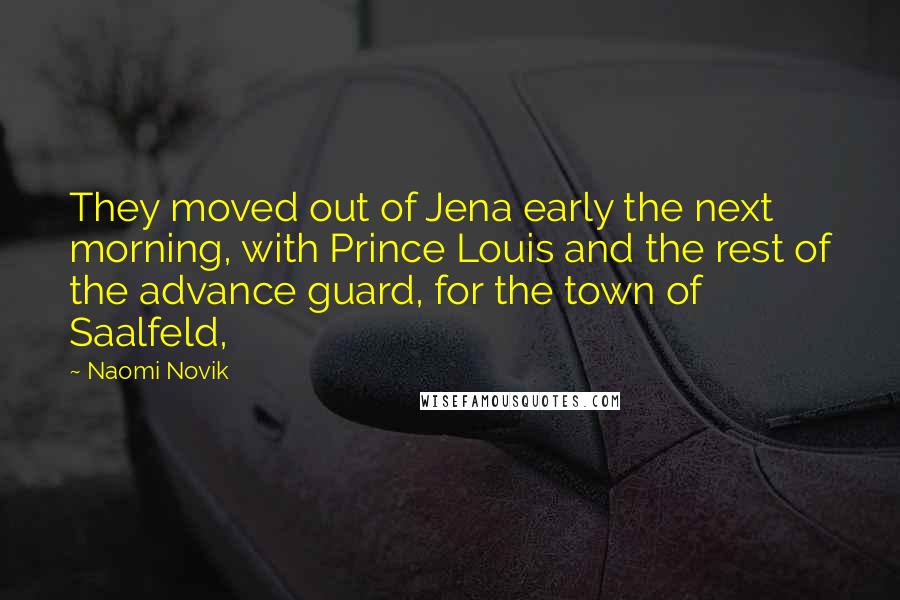 Naomi Novik Quotes: They moved out of Jena early the next morning, with Prince Louis and the rest of the advance guard, for the town of Saalfeld,