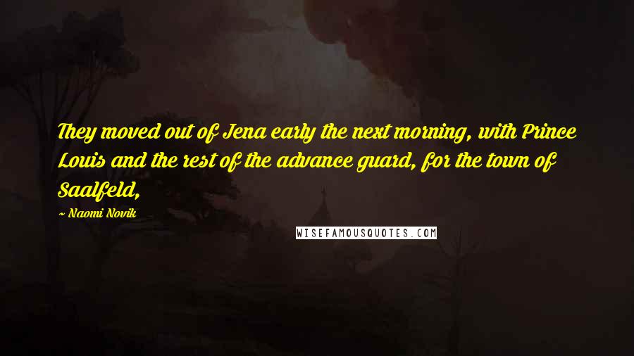 Naomi Novik Quotes: They moved out of Jena early the next morning, with Prince Louis and the rest of the advance guard, for the town of Saalfeld,
