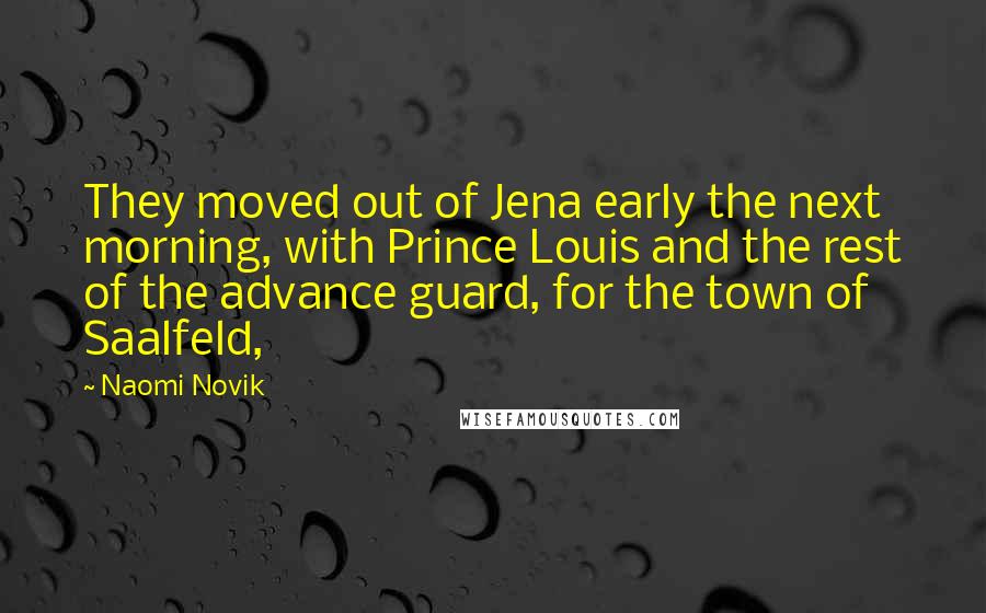 Naomi Novik Quotes: They moved out of Jena early the next morning, with Prince Louis and the rest of the advance guard, for the town of Saalfeld,