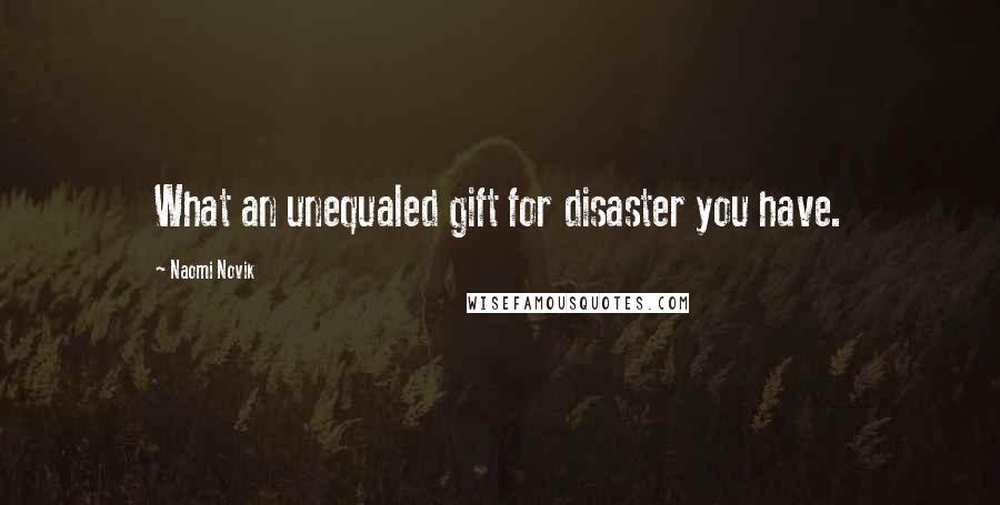 Naomi Novik Quotes: What an unequaled gift for disaster you have.