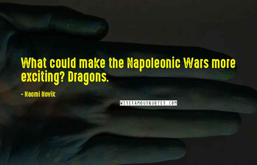 Naomi Novik Quotes: What could make the Napoleonic Wars more exciting? Dragons.