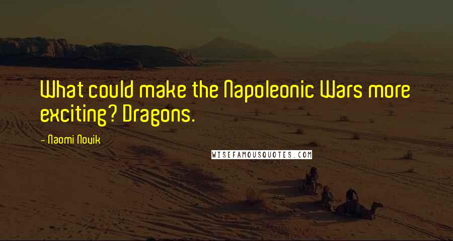 Naomi Novik Quotes: What could make the Napoleonic Wars more exciting? Dragons.