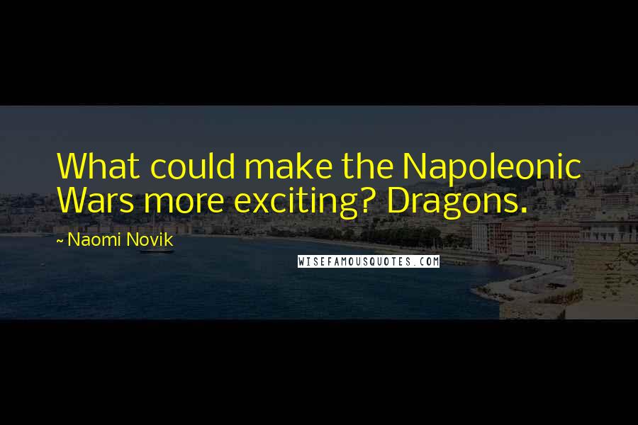 Naomi Novik Quotes: What could make the Napoleonic Wars more exciting? Dragons.