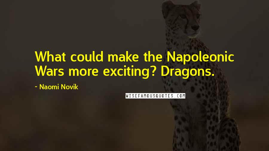 Naomi Novik Quotes: What could make the Napoleonic Wars more exciting? Dragons.