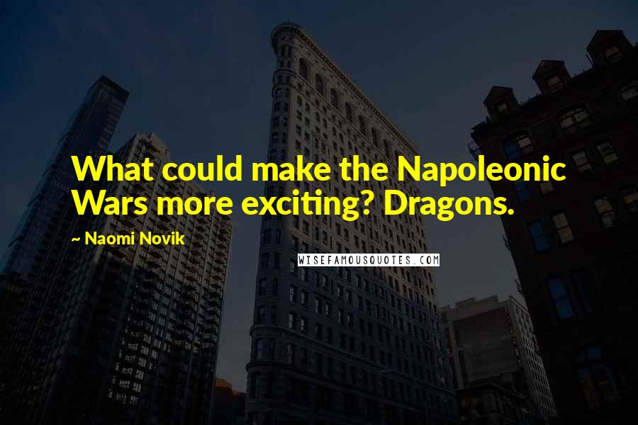 Naomi Novik Quotes: What could make the Napoleonic Wars more exciting? Dragons.