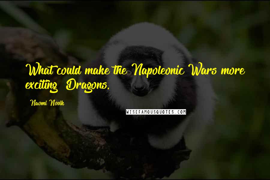 Naomi Novik Quotes: What could make the Napoleonic Wars more exciting? Dragons.