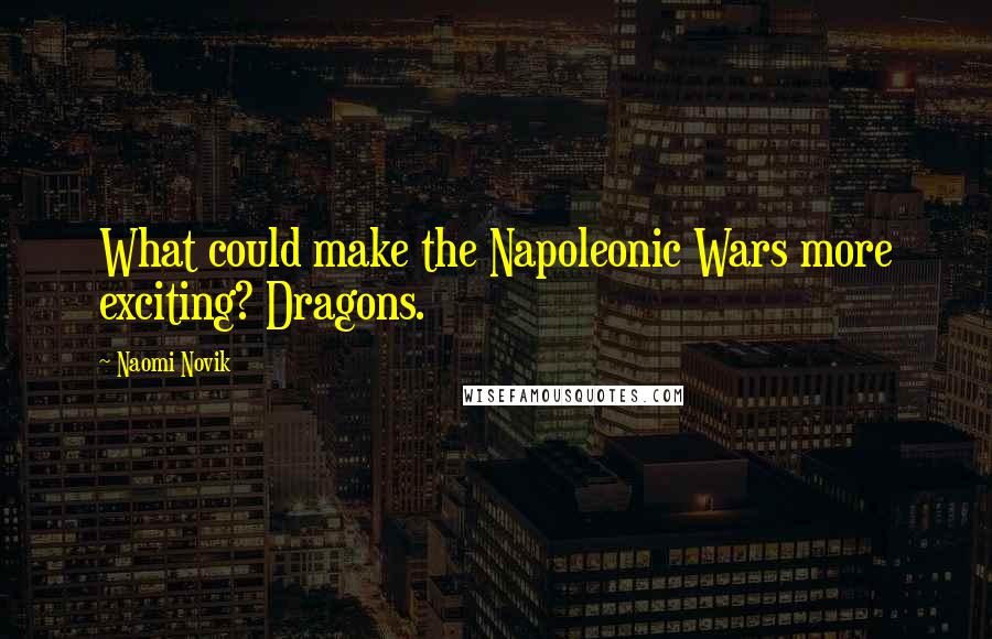 Naomi Novik Quotes: What could make the Napoleonic Wars more exciting? Dragons.