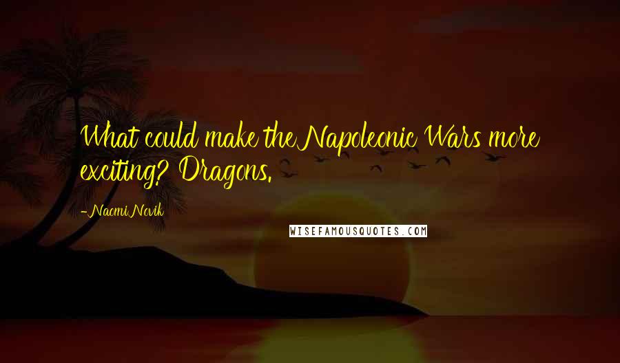 Naomi Novik Quotes: What could make the Napoleonic Wars more exciting? Dragons.