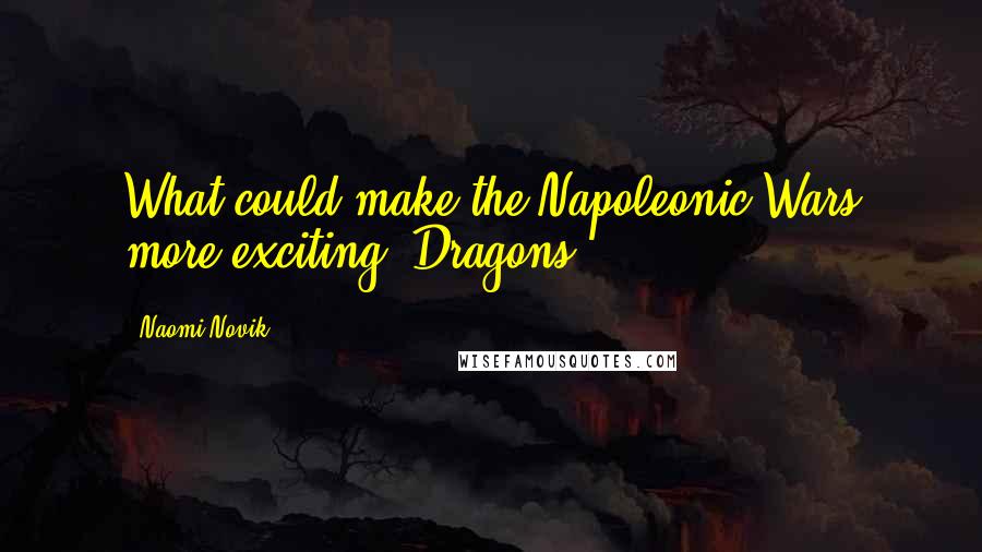 Naomi Novik Quotes: What could make the Napoleonic Wars more exciting? Dragons.