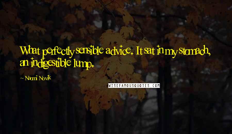 Naomi Novik Quotes: What perfectly sensible advice. It sat in my stomach, an indigestible lump.