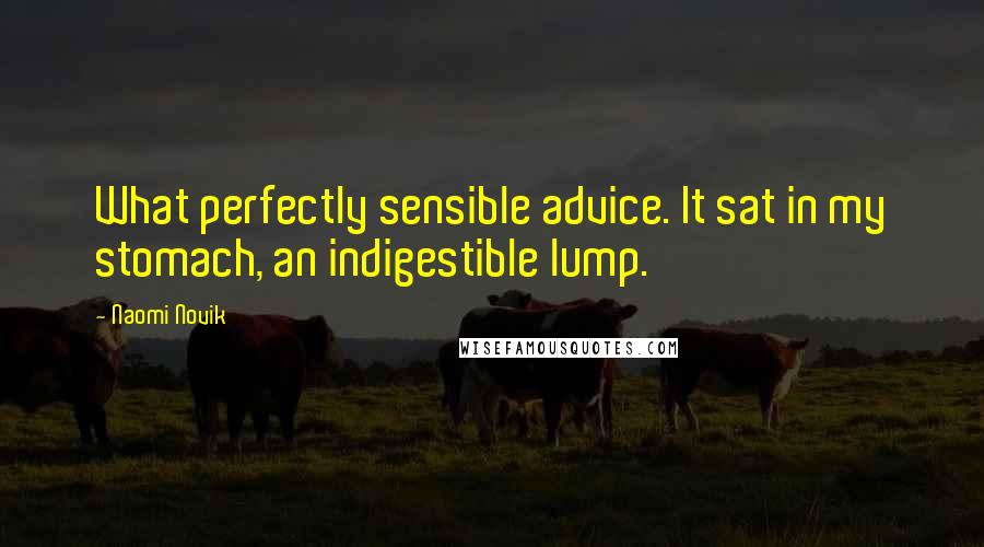Naomi Novik Quotes: What perfectly sensible advice. It sat in my stomach, an indigestible lump.
