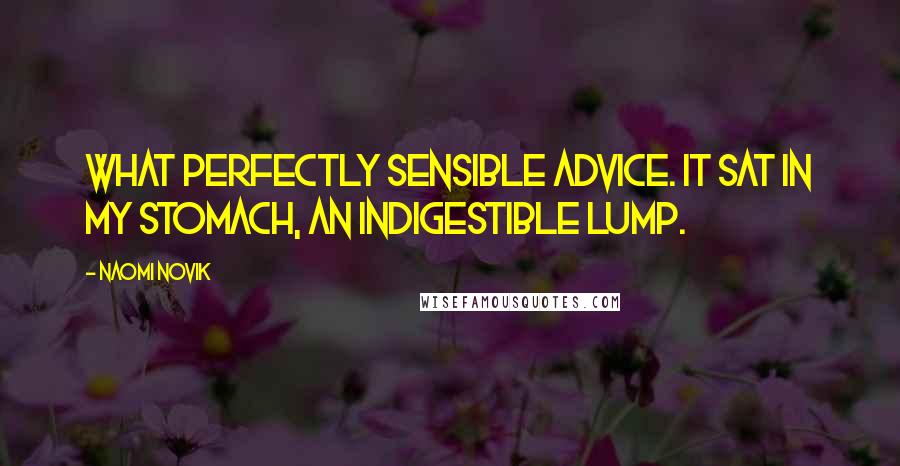 Naomi Novik Quotes: What perfectly sensible advice. It sat in my stomach, an indigestible lump.