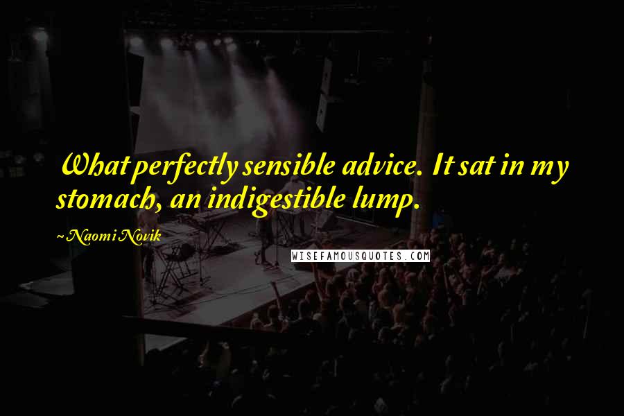 Naomi Novik Quotes: What perfectly sensible advice. It sat in my stomach, an indigestible lump.