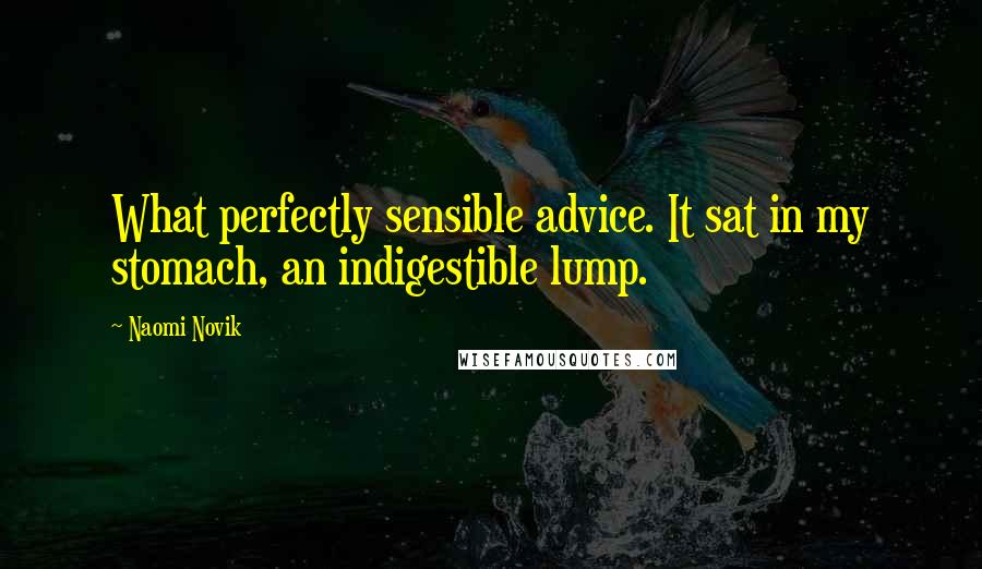 Naomi Novik Quotes: What perfectly sensible advice. It sat in my stomach, an indigestible lump.