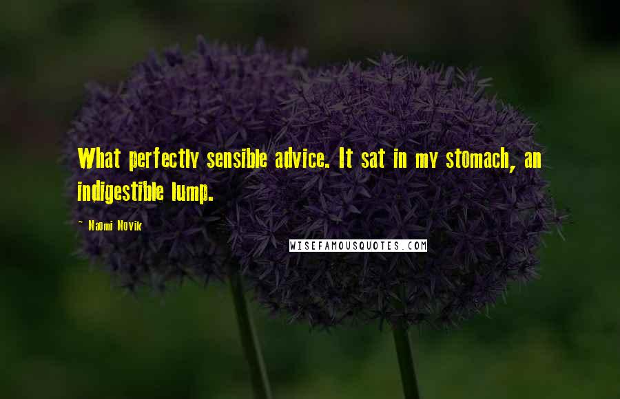 Naomi Novik Quotes: What perfectly sensible advice. It sat in my stomach, an indigestible lump.