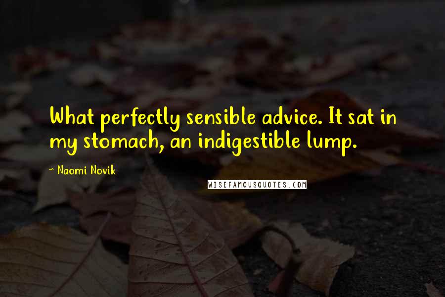 Naomi Novik Quotes: What perfectly sensible advice. It sat in my stomach, an indigestible lump.