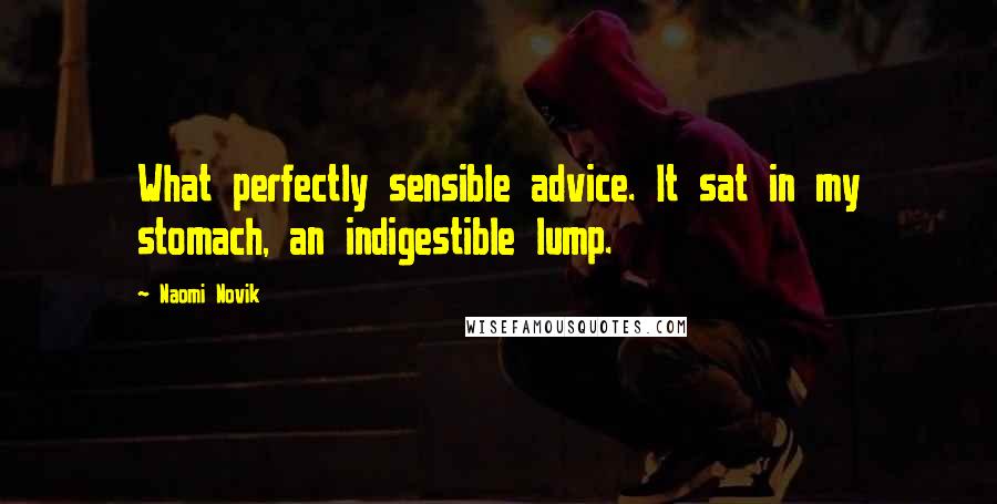 Naomi Novik Quotes: What perfectly sensible advice. It sat in my stomach, an indigestible lump.
