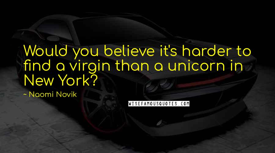 Naomi Novik Quotes: Would you believe it's harder to find a virgin than a unicorn in New York?