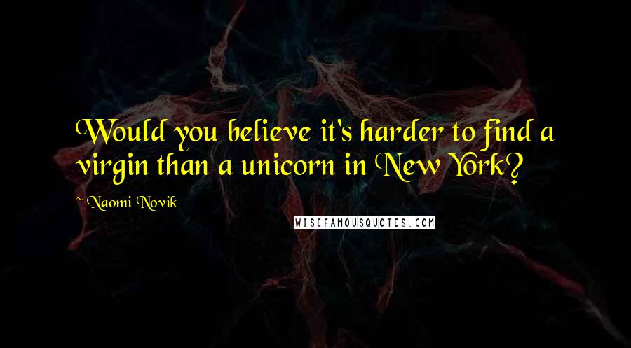 Naomi Novik Quotes: Would you believe it's harder to find a virgin than a unicorn in New York?