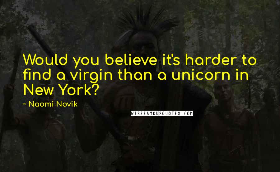 Naomi Novik Quotes: Would you believe it's harder to find a virgin than a unicorn in New York?