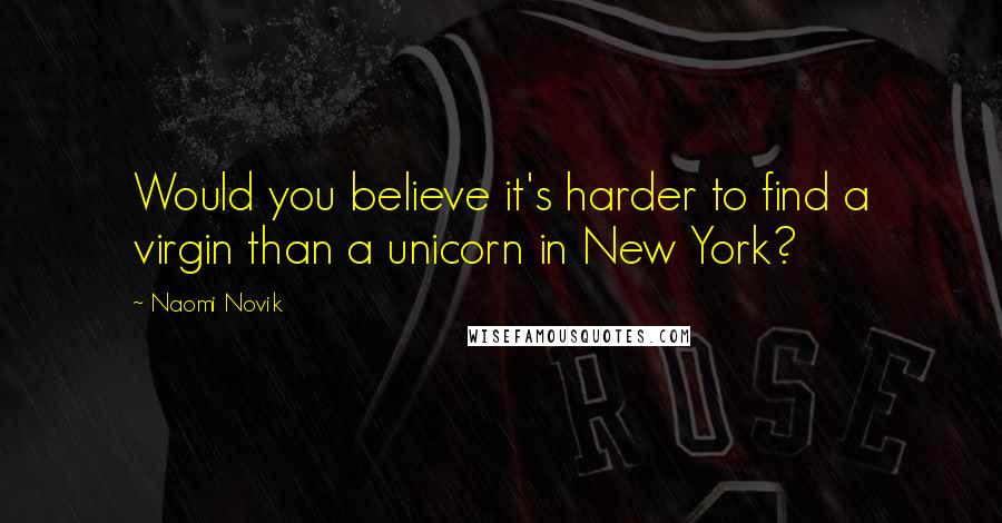 Naomi Novik Quotes: Would you believe it's harder to find a virgin than a unicorn in New York?