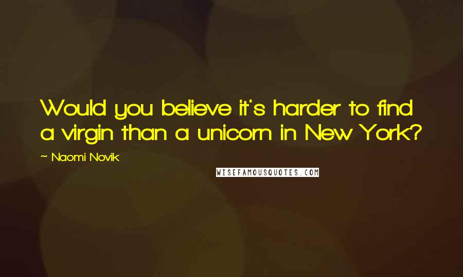 Naomi Novik Quotes: Would you believe it's harder to find a virgin than a unicorn in New York?