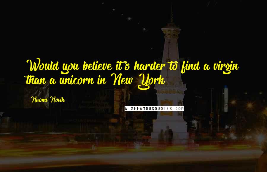 Naomi Novik Quotes: Would you believe it's harder to find a virgin than a unicorn in New York?