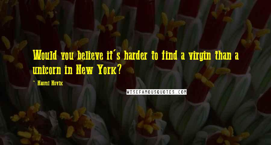 Naomi Novik Quotes: Would you believe it's harder to find a virgin than a unicorn in New York?