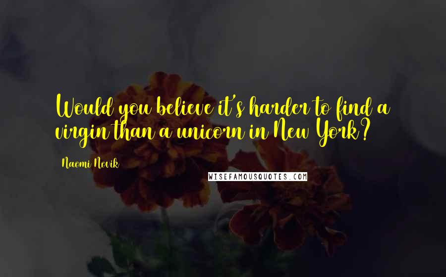 Naomi Novik Quotes: Would you believe it's harder to find a virgin than a unicorn in New York?