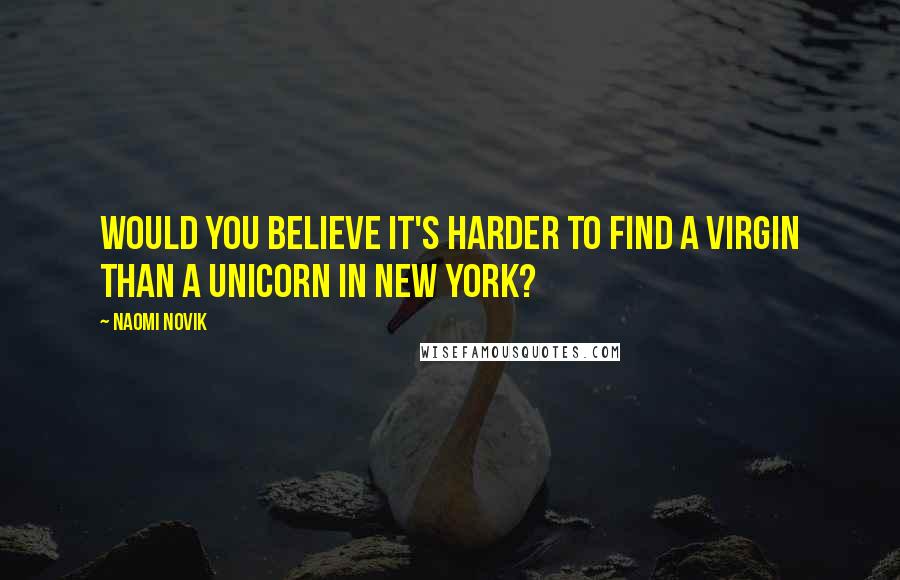 Naomi Novik Quotes: Would you believe it's harder to find a virgin than a unicorn in New York?