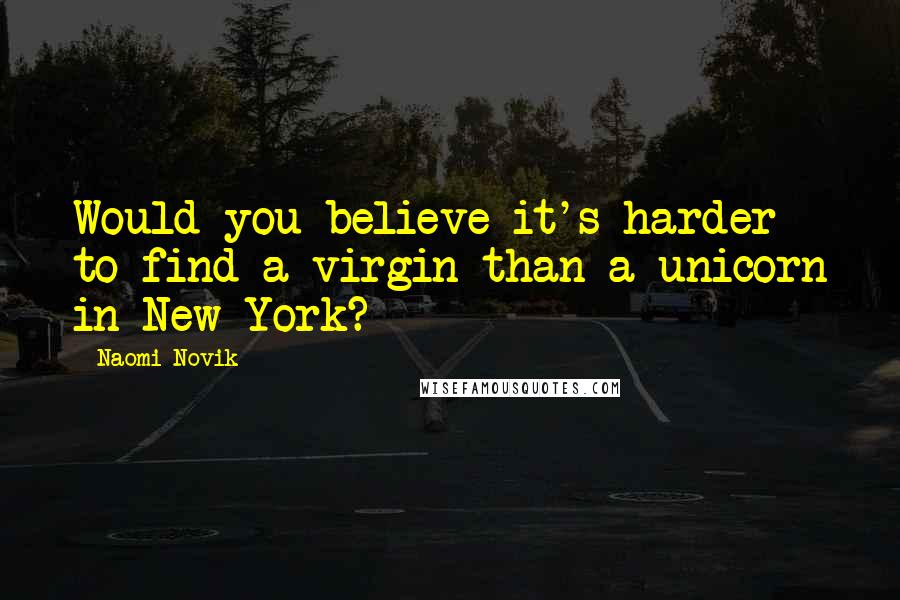 Naomi Novik Quotes: Would you believe it's harder to find a virgin than a unicorn in New York?