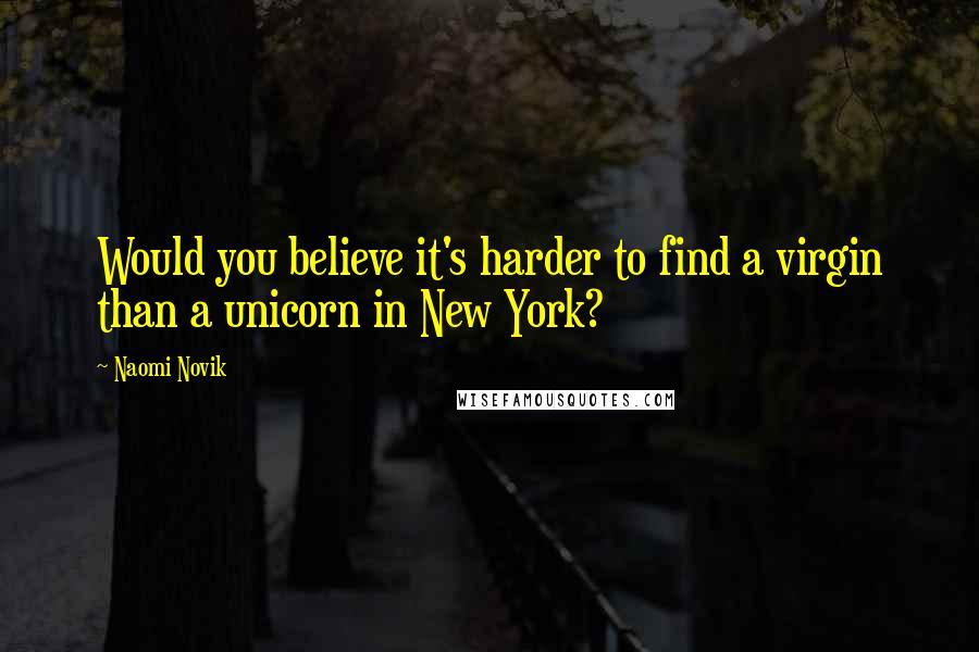 Naomi Novik Quotes: Would you believe it's harder to find a virgin than a unicorn in New York?