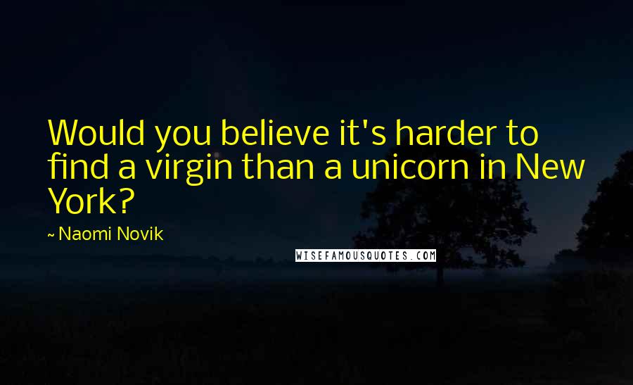 Naomi Novik Quotes: Would you believe it's harder to find a virgin than a unicorn in New York?