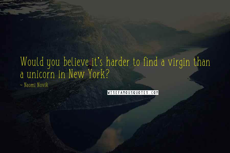 Naomi Novik Quotes: Would you believe it's harder to find a virgin than a unicorn in New York?