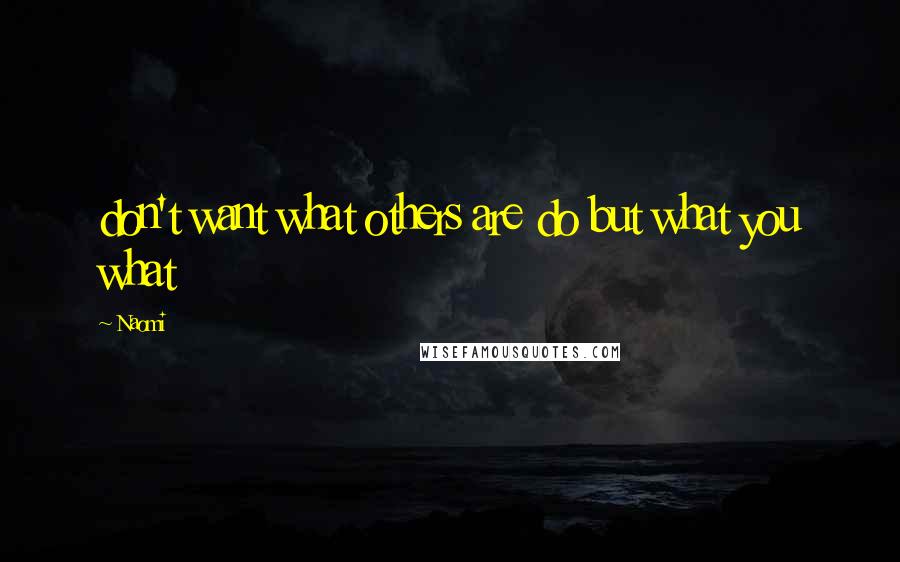 Naomi Quotes: don't want what others are do but what you what
