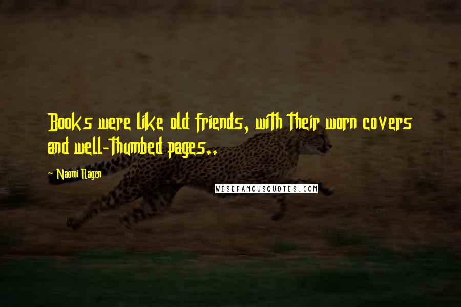 Naomi Ragen Quotes: Books were like old friends, with their worn covers and well-thumbed pages..