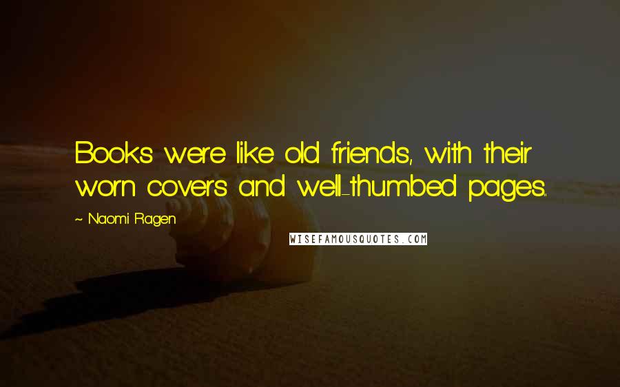 Naomi Ragen Quotes: Books were like old friends, with their worn covers and well-thumbed pages..