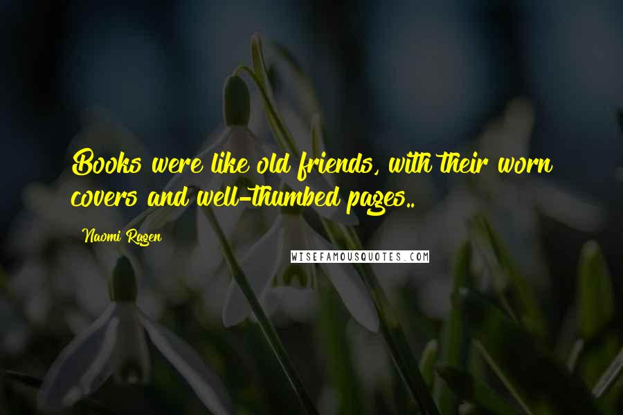 Naomi Ragen Quotes: Books were like old friends, with their worn covers and well-thumbed pages..